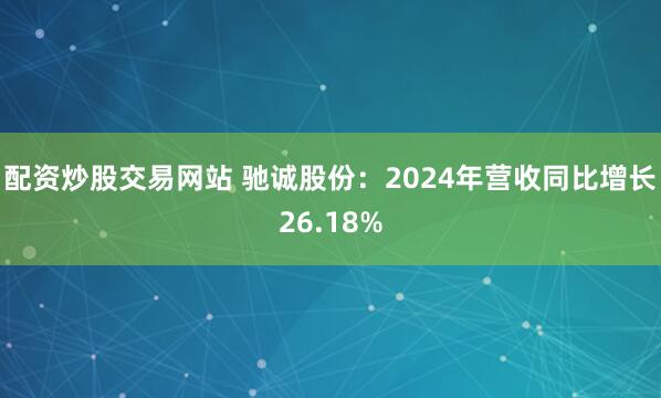 配资炒股交易网站 驰诚股份：2024年营收同比增长26.18%