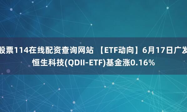 股票114在线配资查询网站 【ETF动向】6月17日广发恒生科技(QDII-ETF)基金涨0.16%