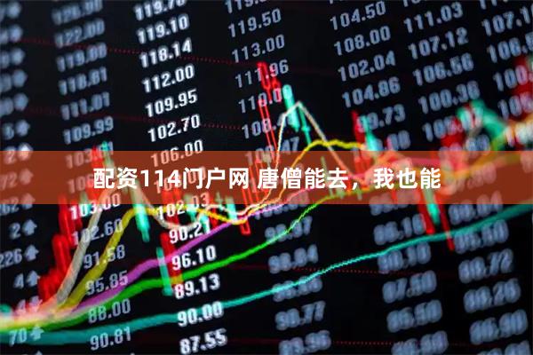 配资114门户网 唐僧能去，我也能