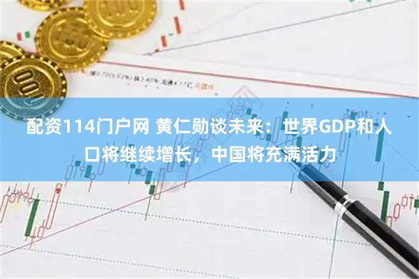 配资114门户网 黄仁勋谈未来：世界GDP和人口将继续增长，中国将充满活力