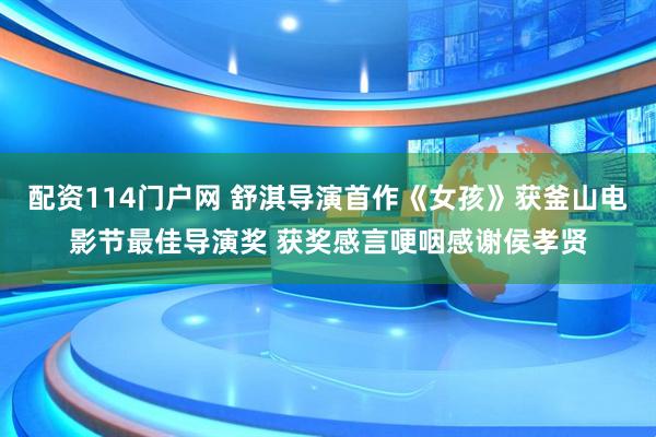 配资114门户网 舒淇导演首作《女孩》获釜山电影节最佳导演奖 获奖感言哽咽感谢侯孝贤